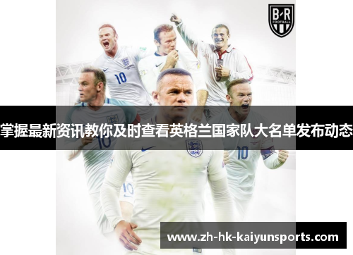 掌握最新资讯教你及时查看英格兰国家队大名单发布动态 掌握最新资讯教你及时查看英格兰国家队大名单发布动态