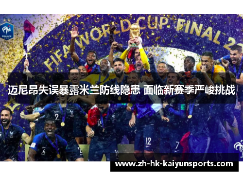 迈尼昂失误暴露米兰防线隐患 面临新赛季严峻挑战