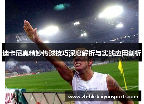 迪卡尼奥精妙传球技巧深度解析与实战应用剖析
