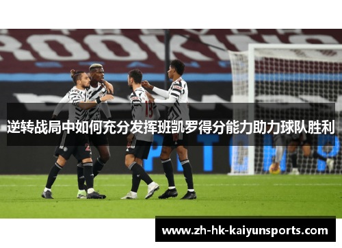 逆转战局中如何充分发挥班凯罗得分能力助力球队胜利