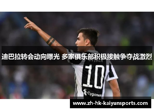 迪巴拉转会动向曝光 多家俱乐部积极接触争夺战激烈